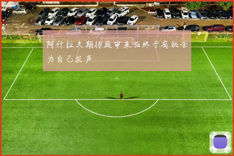 阿什拉夫期待庭审来临终于有机会为自己发声