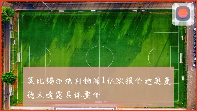 莱比锡拒绝利物浦1亿欧报价迪奥曼德未透露具体要价