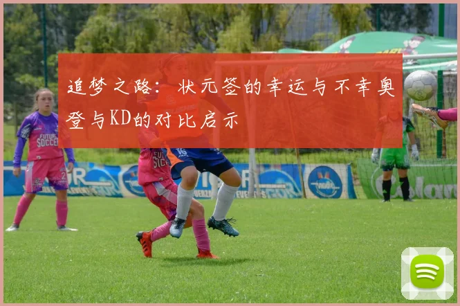 追梦之路：状元签的幸运与不幸奥登与KD的对比启示
