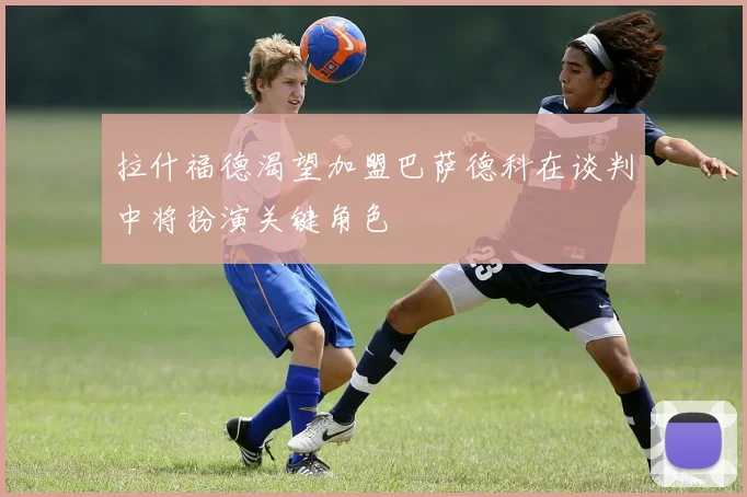 拉什福德渴望加盟巴萨德科在谈判中将扮演关键角色