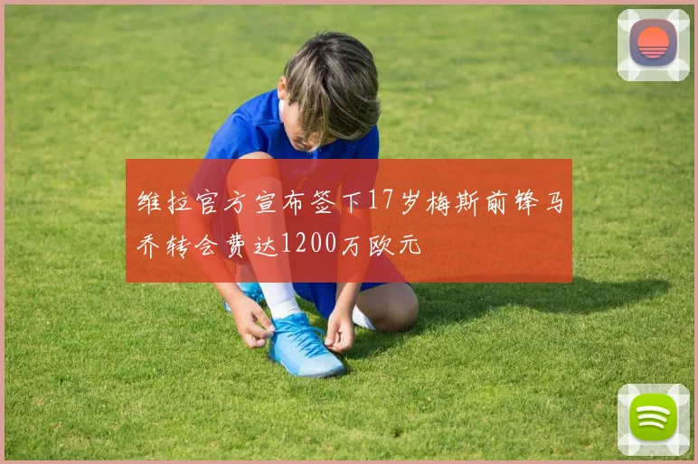 维拉官方宣布签下17岁梅斯前锋马乔转会费达1200万欧元