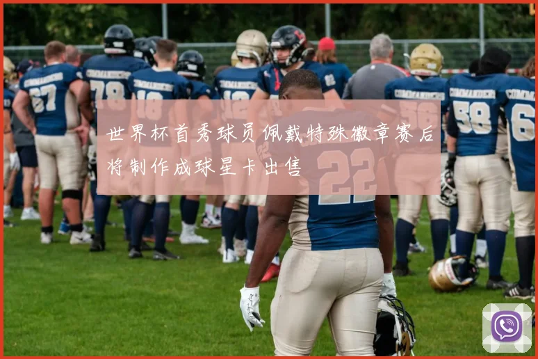 世界杯首秀球员佩戴特殊徽章赛后将制作成球星卡出售