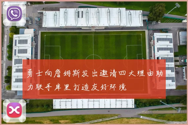 勇士向詹姆斯发出邀请四大理由助力联手库里打造友好环境
