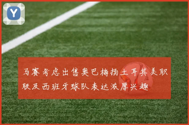 马赛考虑出售奥巴梅扬土耳其美职联及西班牙球队表达浓厚兴趣